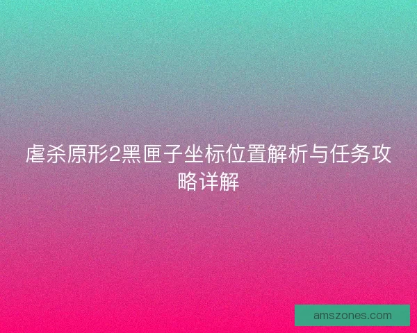 虐杀原形2黑匣子坐标位置解析与任务攻略详解