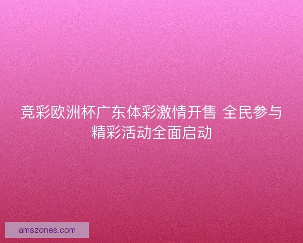 竞彩欧洲杯广东体彩激情开售 全民参与精彩活动全面启动